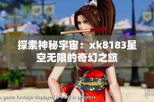 探索神秘宇宙：xk8183星空无限的奇幻之旅