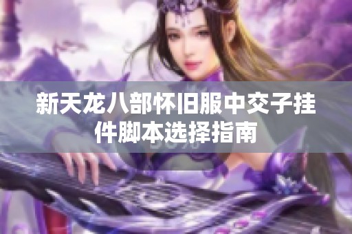 新天龙八部怀旧服中交子挂件脚本选择指南