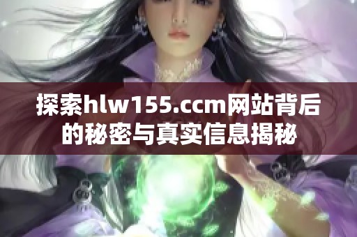 探索hlw155.ccm网站背后的秘密与真实信息揭秘