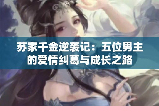 苏家千金逆袭记：五位男主的爱情纠葛与成长之路