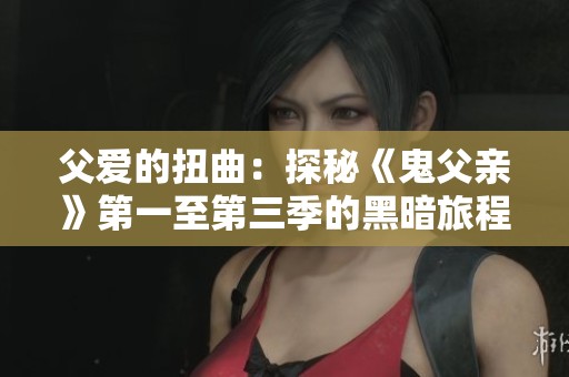 父爱的扭曲：探秘《鬼父亲》第一至第三季的黑暗旅程