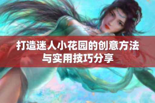 打造迷人小花园的创意方法与实用技巧分享