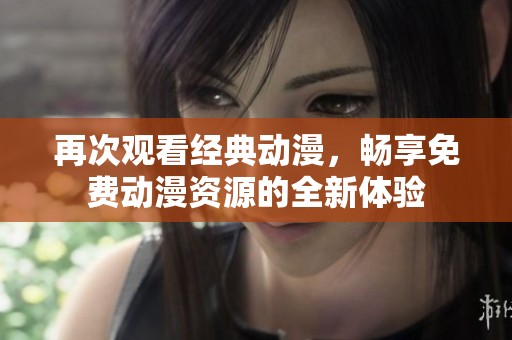 再次观看经典动漫，畅享免费动漫资源的全新体验