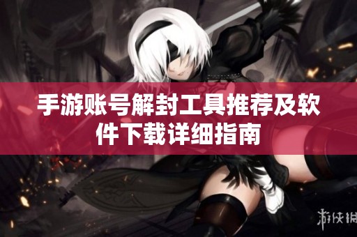 手游账号解封工具推荐及软件下载详细指南