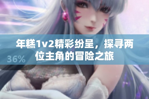 年糕1v2精彩纷呈，探寻两位主角的冒险之旅