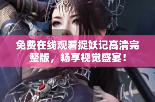 免费在线观看捉妖记高清完整版，畅享视觉盛宴！