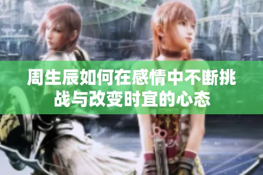 周生辰如何在感情中不断挑战与改变时宜的心态