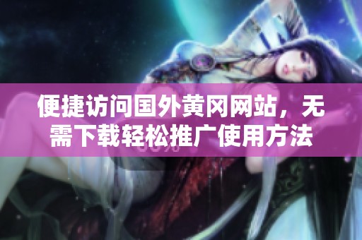 便捷访问国外黄冈网站，无需下载轻松推广使用方法