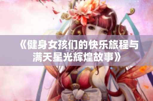 《健身女孩们的快乐旅程与满天星光辉煌故事》