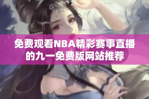 免费观看NBA精彩赛事直播的九一免费版网站推荐