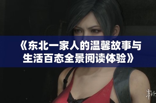 《东北一家人的温馨故事与生活百态全景阅读体验》