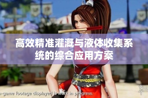 高效精准灌溉与液体收集系统的综合应用方案