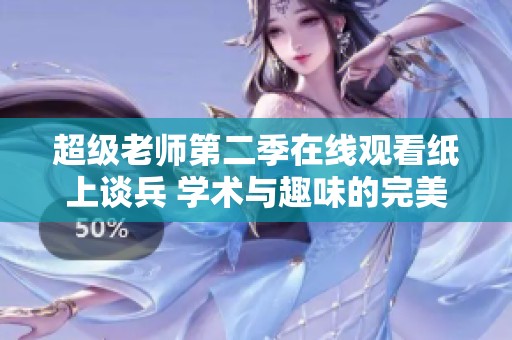 超级老师第二季在线观看纸上谈兵 学术与趣味的完美结合