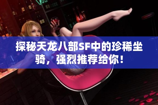 探秘天龙八部SF中的珍稀坐骑，强烈推荐给你！
