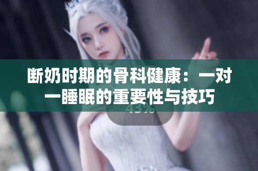 断奶时期的骨科健康：一对一睡眠的重要性与技巧