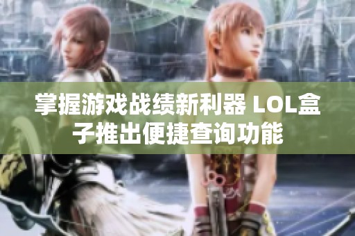 掌握游戏战绩新利器 LOL盒子推出便捷查询功能