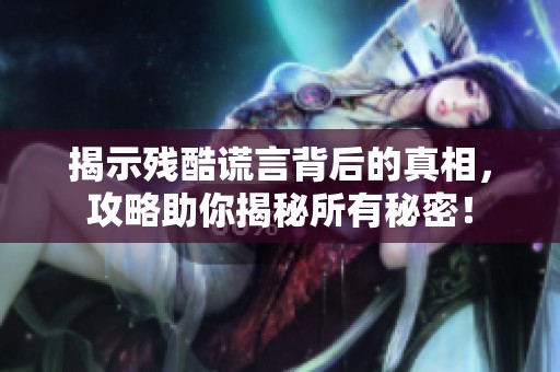 揭示残酷谎言背后的真相，攻略助你揭秘所有秘密！