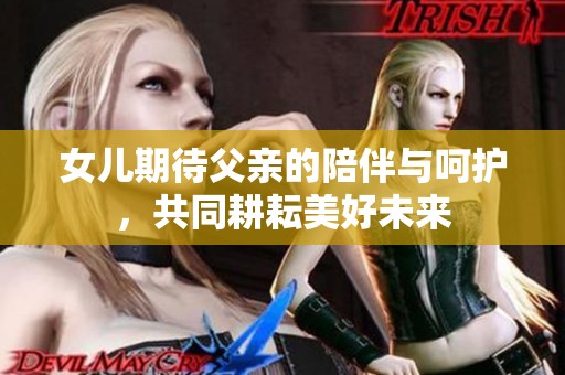 女儿期待父亲的陪伴与呵护，共同耕耘美好未来