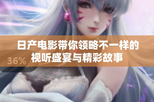日产电影带你领略不一样的视听盛宴与精彩故事