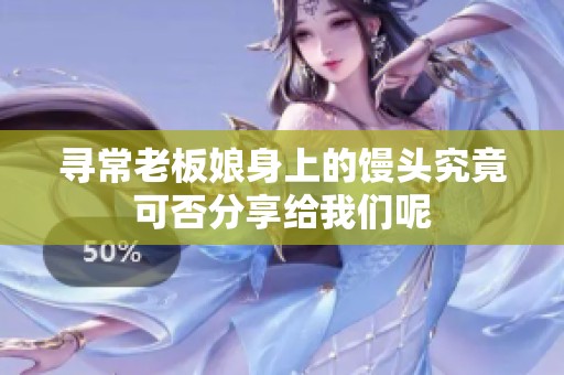 寻常老板娘身上的馒头究竟可否分享给我们呢