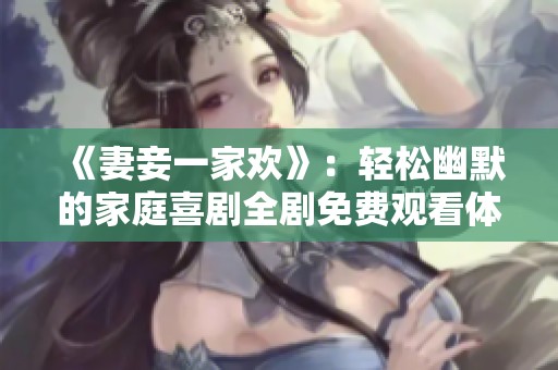 《妻妾一家欢》：轻松幽默的家庭喜剧全剧免费观看体验