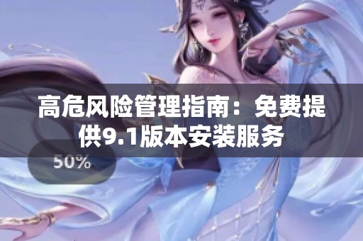 高危风险管理指南：免费提供9.1版本安装服务