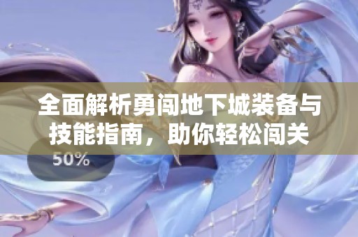 全面解析勇闯地下城装备与技能指南，助你轻松闯关