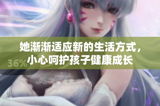 她渐渐适应新的生活方式，小心呵护孩子健康成长