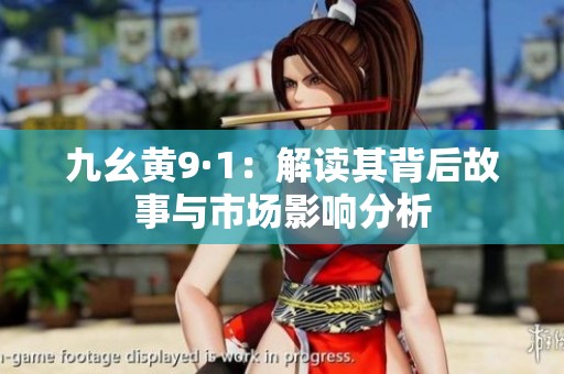 九幺黄9·1：解读其背后故事与市场影响分析