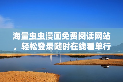 海量虫虫漫画免费阅读网站，轻松登录随时在线看单行本