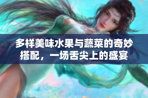 多样美味水果与蔬菜的奇妙搭配，一场舌尖上的盛宴