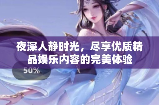 夜深人静时光，尽享优质精品娱乐内容的完美体验