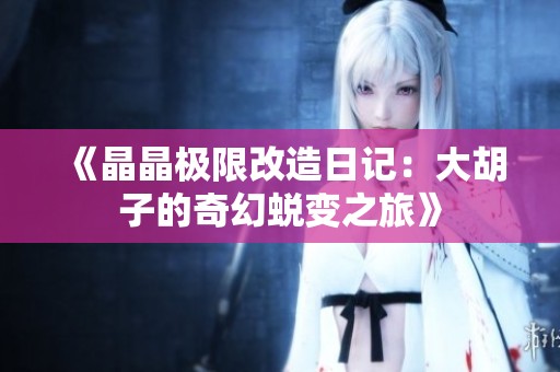 《晶晶极限改造日记：大胡子的奇幻蜕变之旅》
