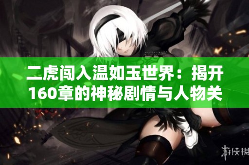 二虎闯入温如玉世界：揭开160章的神秘剧情与人物关系