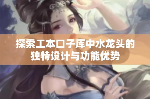 探索工本口子库中水龙头的独特设计与功能优势