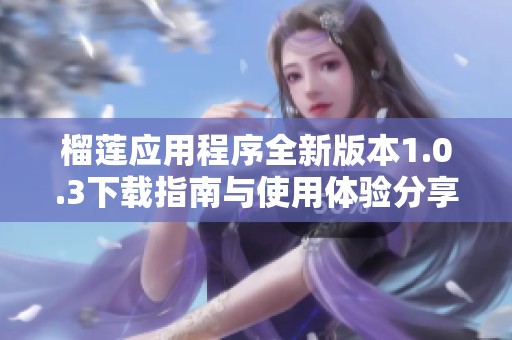 榴莲应用程序全新版本1.0.3下载指南与使用体验分享