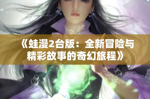 《蛙漫2台版：全新冒险与精彩故事的奇幻旅程》