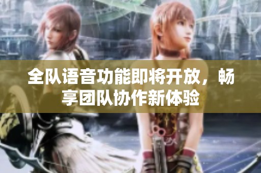 全队语音功能即将开放，畅享团队协作新体验