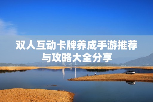 双人互动卡牌养成手游推荐与攻略大全分享