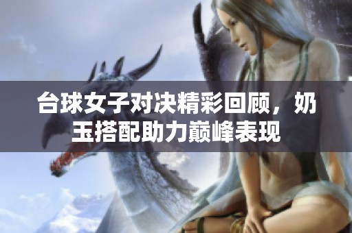 台球女子对决精彩回顾，奶玉搭配助力巅峰表现