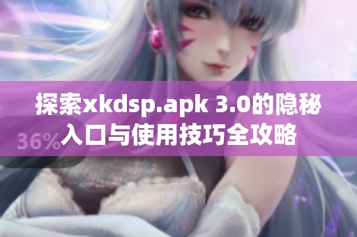 探索xkdsp.apk 3.0的隐秘入口与使用技巧全攻略