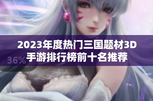 2023年度热门三国题材3D手游排行榜前十名推荐