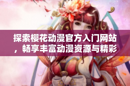 探索樱花动漫官方入门网站，畅享丰富动漫资源与精彩内容
