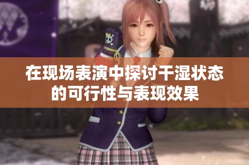 在现场表演中探讨干湿状态的可行性与表现效果
