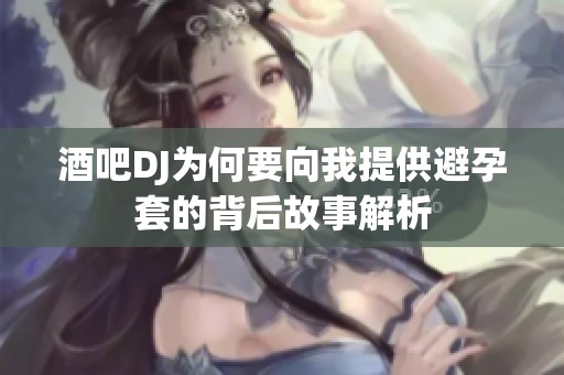 酒吧DJ为何要向我提供避孕套的背后故事解析