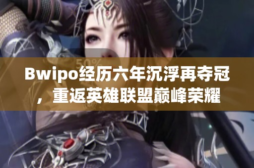 Bwipo经历六年沉浮再夺冠，重返英雄联盟巅峰荣耀
