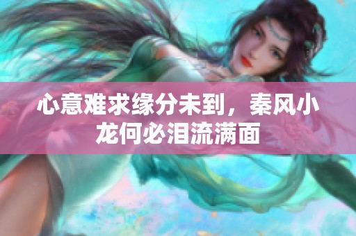 心意难求缘分未到，秦风小龙何必泪流满面