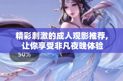 精彩刺激的成人观影推荐, 让你享受非凡夜晚体验