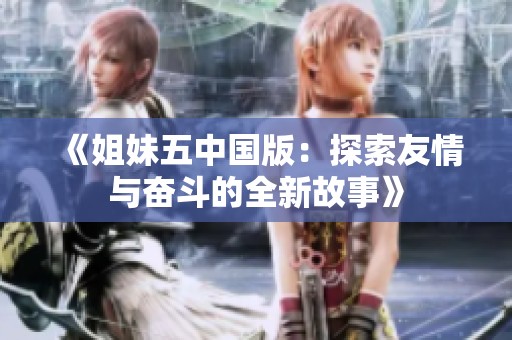 《姐妹五中国版：探索友情与奋斗的全新故事》