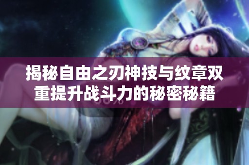 揭秘自由之刃神技与纹章双重提升战斗力的秘密秘籍